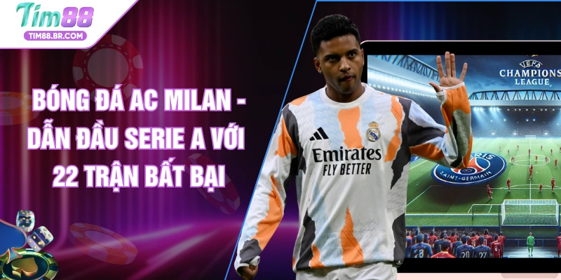 Bóng Đá AC Milan - Dẫn Đầu Serie A Với 22 Trận Bất Bại