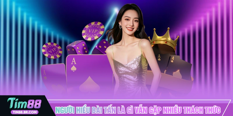 Người hiểu bài tấn là gì vẫn gặp nhiều thách thức